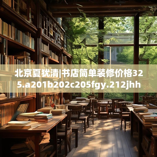 北京夏犹清|书店简单装修价格325.a201b202c205fgy.212jhhj