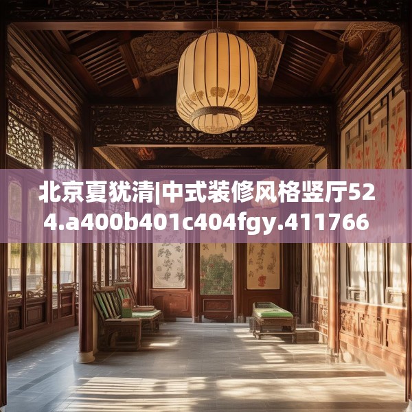 北京夏犹清|中式装修风格竖厅524.a400b401c404fgy.41176662