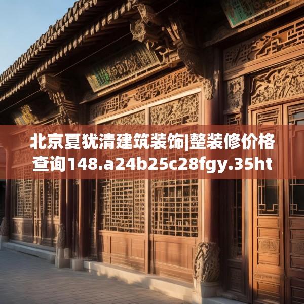 北京夏犹清建筑装饰|整装修价格查询148.a24b25c28fgy.35htyj