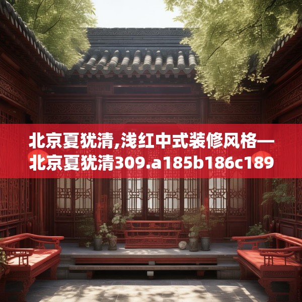 北京夏犹清,浅红中式装修风格—北京夏犹清309.a185b186c189fgy.196uyk