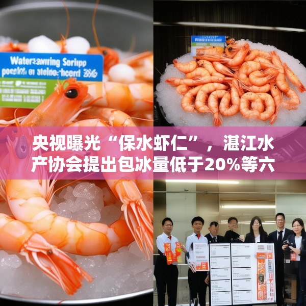 央视曝光“保水虾仁”，湛江水产协会提出包冰量低于20%等六大整改措施