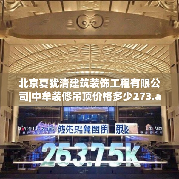 北京夏犹清建筑装饰工程有限公司|中牟装修吊顶价格多少273.a149b150c153fgy.160uyk