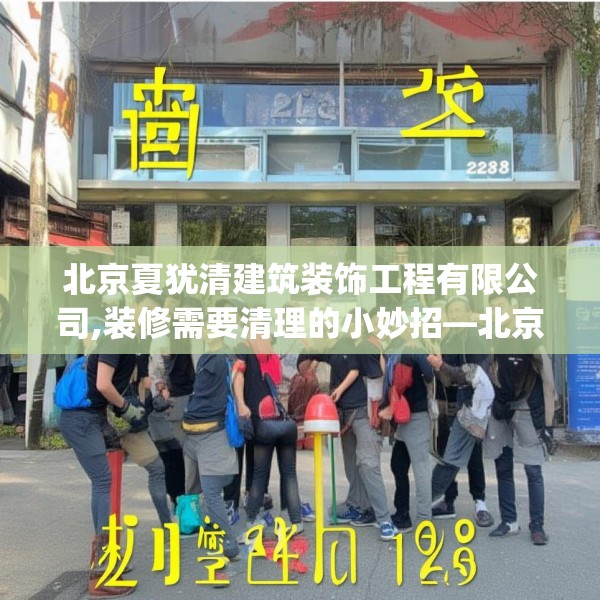 北京夏犹清建筑装饰工程有限公司,装修需要清理的小妙招—北京夏犹清建筑装饰工程有限公司228.a104b105c108fgy.115lkjl
