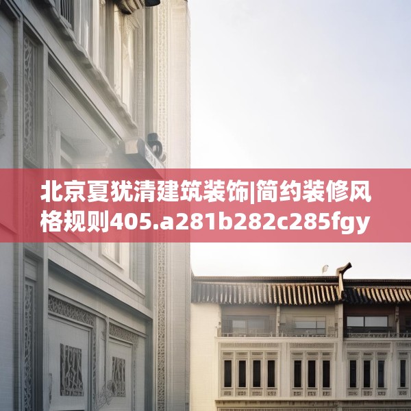 北京夏犹清建筑装饰|简约装修风格规则405.a281b282c285fgy.292fghfd