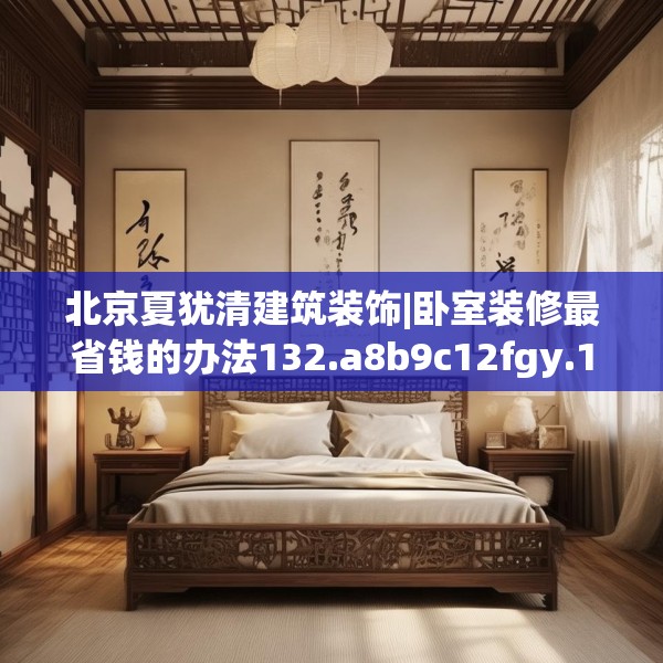 北京夏犹清建筑装饰|卧室装修最省钱的办法132.a8b9c12fgy.19dsfds