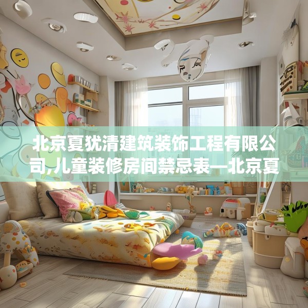 北京夏犹清建筑装饰工程有限公司,儿童装修房间禁忌表—北京夏犹清建筑装饰工程有限公司263.a139b140c143fgy.150cvcx