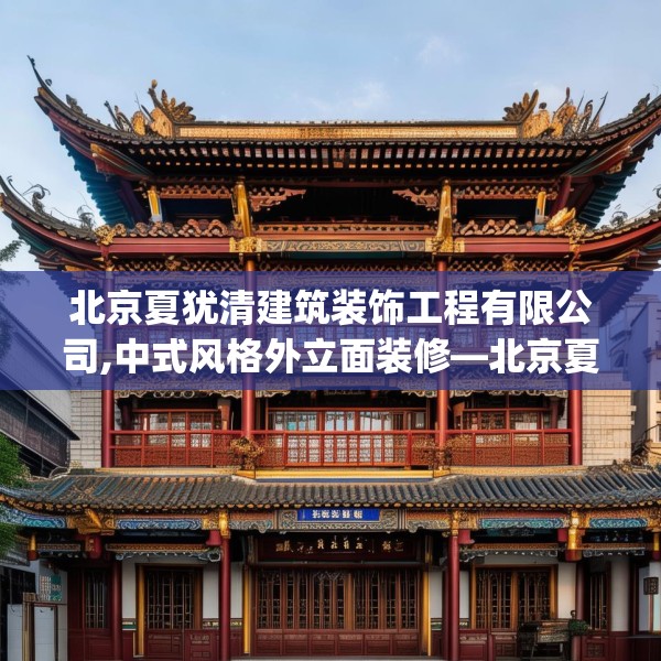 北京夏犹清建筑装饰工程有限公司,中式风格外立面装修—北京夏犹清建筑装饰工程有限公司228.a104b105c108fgy.115lkjl