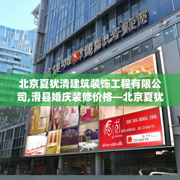 北京夏犹清建筑装饰工程有限公司,滑县婚庆装修价格—北京夏犹清建筑装饰工程有限公司208.a84b85c88fgy.95sdA
