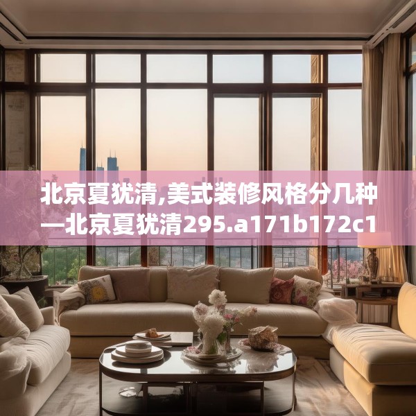 北京夏犹清,美式装修风格分几种—北京夏犹清295.a171b172c175fgy.182fdsfds