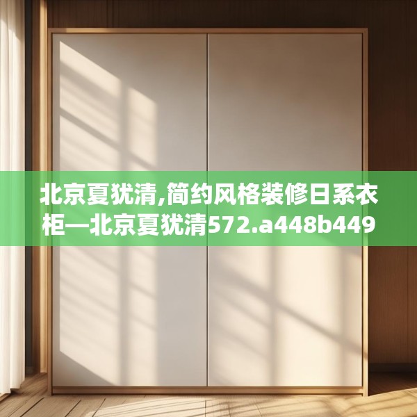 北京夏犹清,简约风格装修日系衣柜—北京夏犹清572.a448b449c452fgy.459xczxv