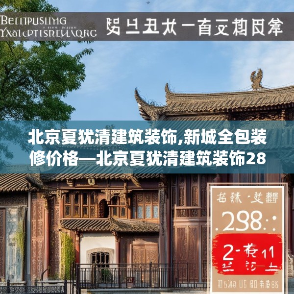 北京夏犹清建筑装饰,新城全包装修价格—北京夏犹清建筑装饰288.a164b165c168fgy.175nbn