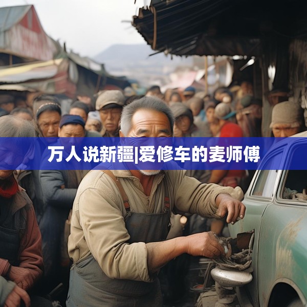 万人说新疆|爱修车的麦师傅