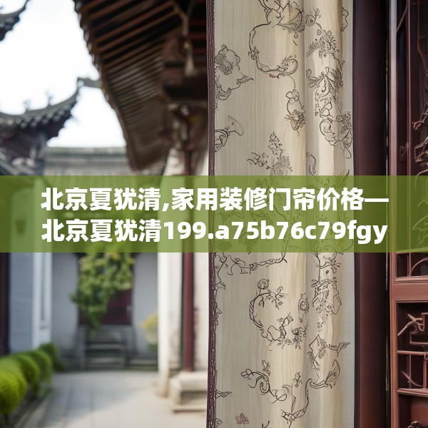 北京夏犹清,家用装修门帘价格—北京夏犹清199.a75b76c79fgy.86jhhj