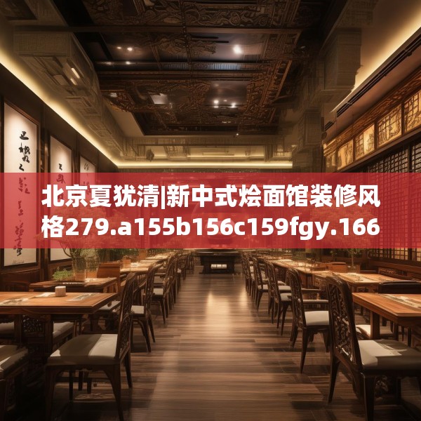 北京夏犹清|新中式烩面馆装修风格279.a155b156c159fgy.166fghfd