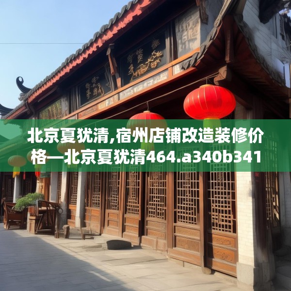 北京夏犹清,宿州店铺改造装修价格—北京夏犹清464.a340b341c344fgy.351xczxv