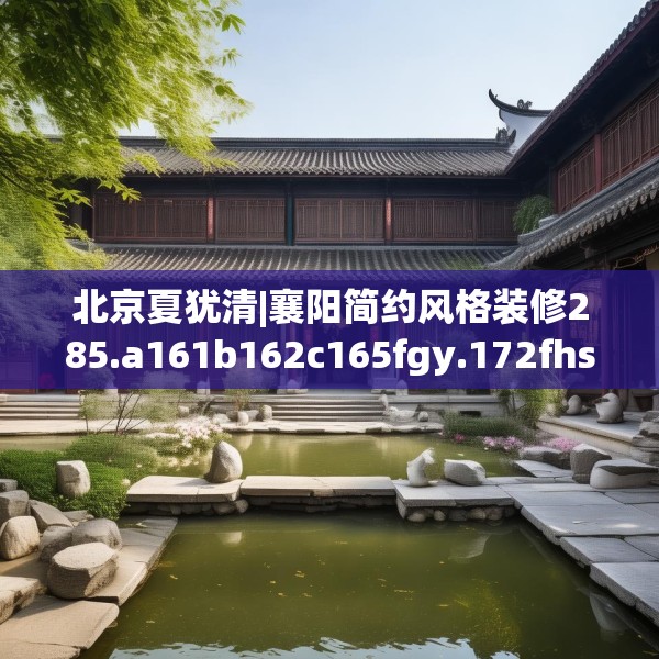 北京夏犹清|襄阳简约风格装修285.a161b162c165fgy.172fhsg