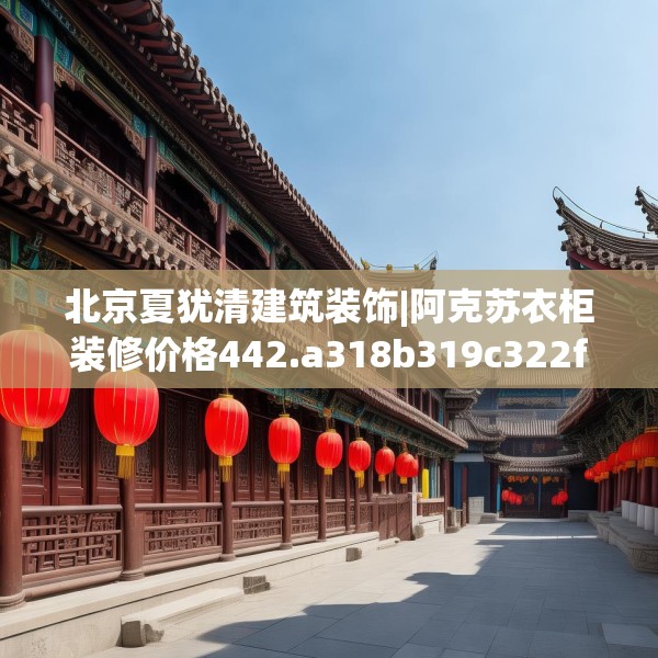 北京夏犹清建筑装饰|阿克苏衣柜装修价格442.a318b319c322fgy.329sdA