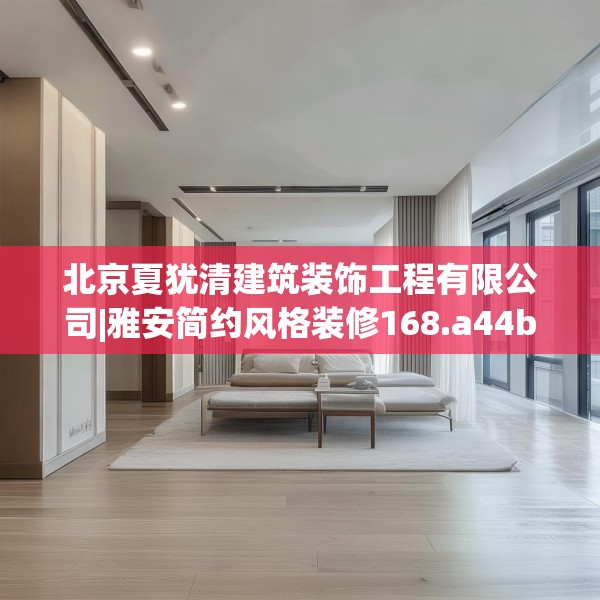 北京夏犹清建筑装饰工程有限公司|雅安简约风格装修168.a44b45c48fgy.55dsfds