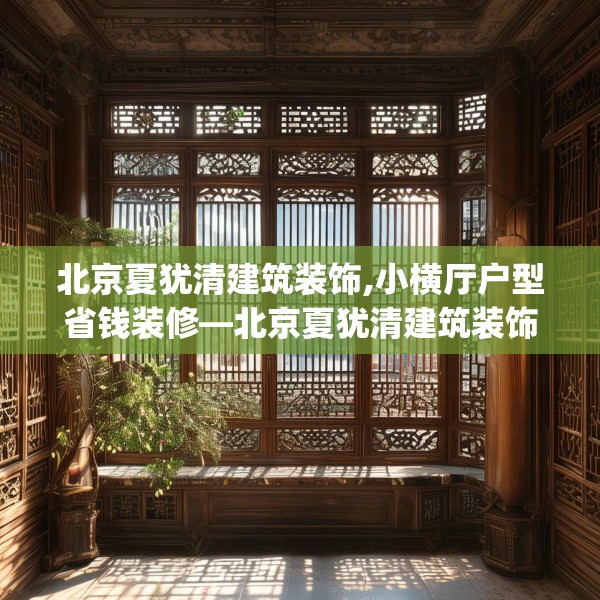 北京夏犹清建筑装饰,小横厅户型省钱装修—北京夏犹清建筑装饰448.a324b325c328fgy.335dewqe
