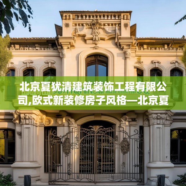 北京夏犹清建筑装饰工程有限公司,欧式新装修房子风格—北京夏犹清建筑装饰工程有限公司617.a493b494c497fgy.504fds