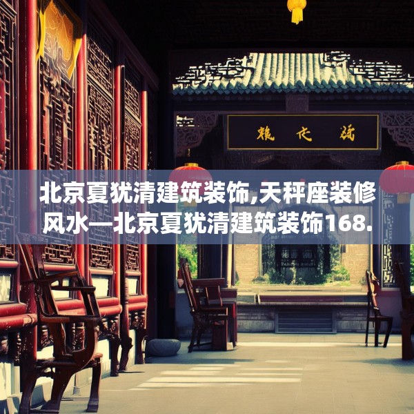 北京夏犹清建筑装饰,天秤座装修风水—北京夏犹清建筑装饰168.a44b45c48fgy.55dsfds