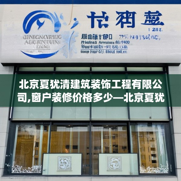 北京夏犹清建筑装饰工程有限公司,窗户装修价格多少—北京夏犹清建筑装饰工程有限公司345.a221b222c225fgy.232uyk