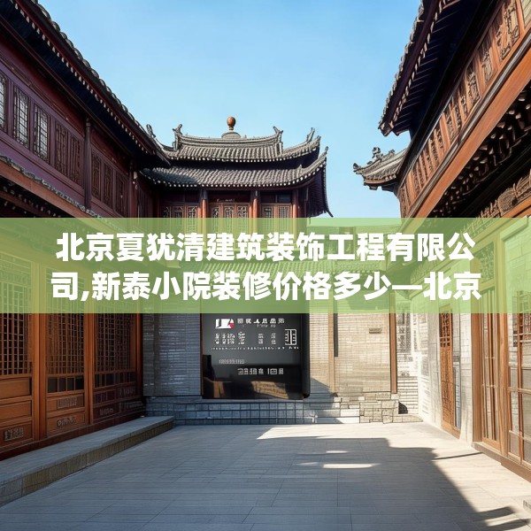北京夏犹清建筑装饰工程有限公司,新泰小院装修价格多少—北京夏犹清建筑装饰工程有限公司333.a209b210c213fgy.220fghfd