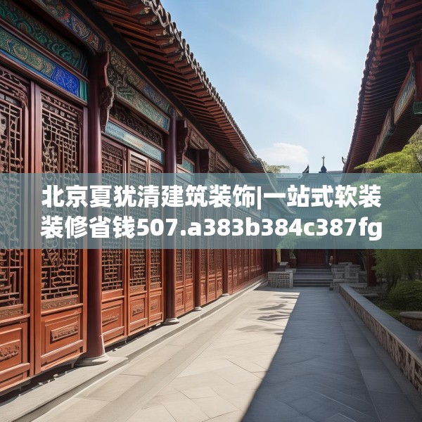 北京夏犹清建筑装饰|一站式软装装修省钱507.a383b384c387fgy.394uyk