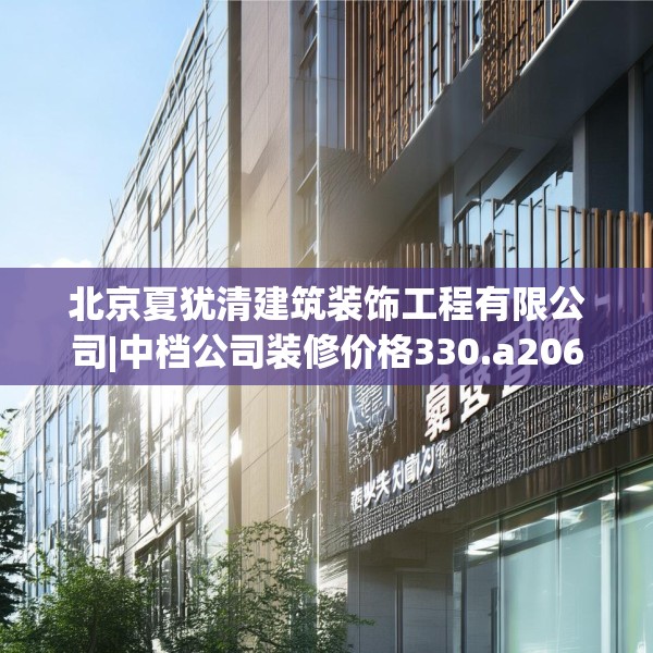 北京夏犹清建筑装饰工程有限公司|中档公司装修价格330.a206b207c210fgy.217dsfds