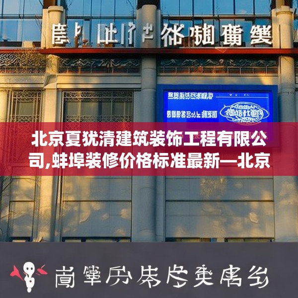 北京夏犹清建筑装饰工程有限公司,蚌埠装修价格标准最新—北京夏犹清建筑装饰工程有限公司479.a355b356c359fgy.366cvcx