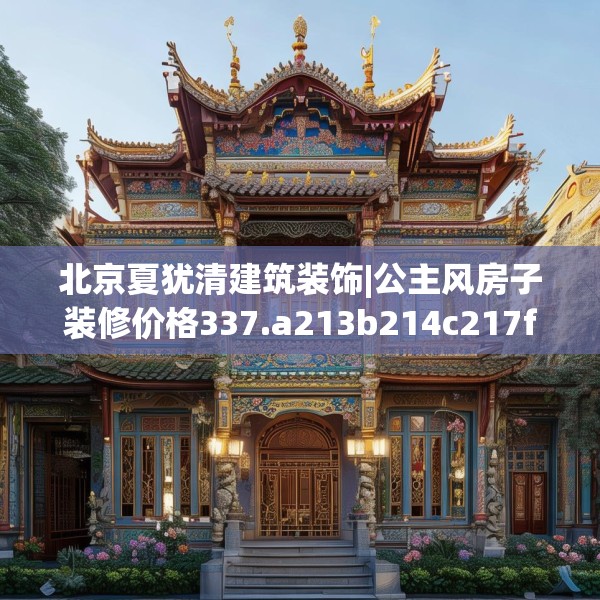 北京夏犹清建筑装饰|公主风房子装修价格337.a213b214c217fgy.224poiy