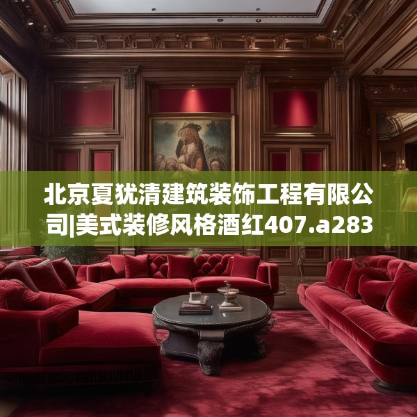 北京夏犹清建筑装饰工程有限公司|美式装修风格酒红407.a283b284c287fgy.294cvcx