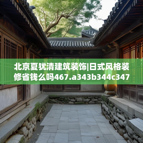 北京夏犹清建筑装饰|日式风格装修省钱么吗467.a343b344c347fgy.354bnbn