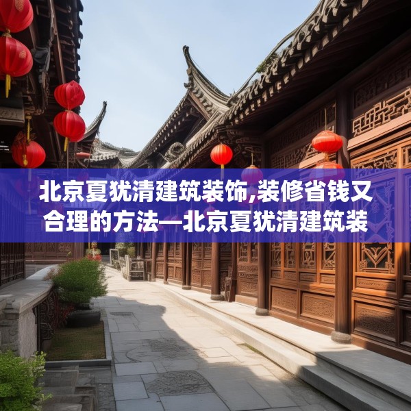 北京夏犹清建筑装饰,装修省钱又合理的方法—北京夏犹清建筑装饰552.a428b429c432fgy.439lkjl