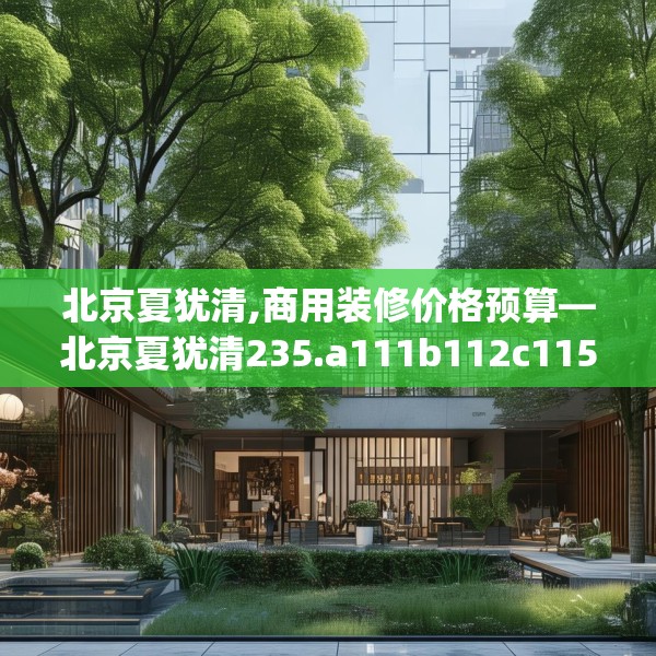 北京夏犹清,商用装修价格预算—北京夏犹清235.a111b112c115fgy.122jhhj