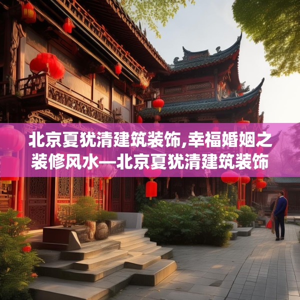 北京夏犹清建筑装饰,幸福婚姻之装修风水—北京夏犹清建筑装饰384.a260b261c264fgy.271dsfds