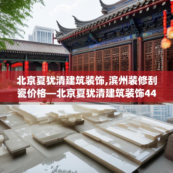 北京夏犹清建筑装饰,滨州装修刮瓷价格—北京夏犹清建筑装饰440.a316b317c320fgy.327wew
