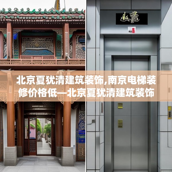 北京夏犹清建筑装饰,南京电梯装修价格低—北京夏犹清建筑装饰499.a375b376c379fgy.386poiy