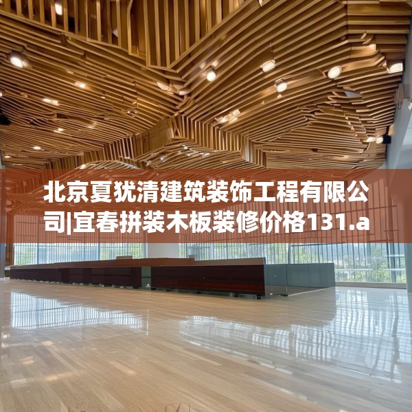 北京夏犹清建筑装饰工程有限公司|宜春拼装木板装修价格131.a7b8c11fgy.18fds