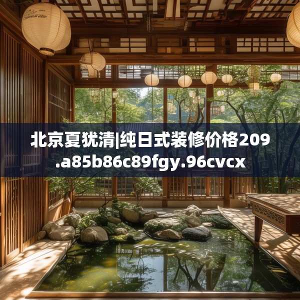 北京夏犹清|纯日式装修价格209.a85b86c89fgy.96cvcx