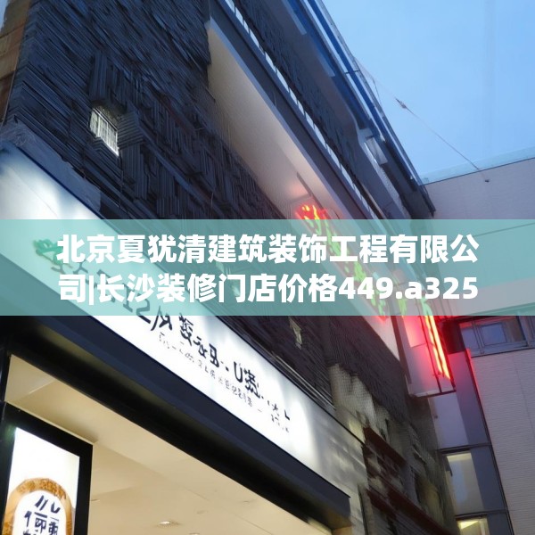 北京夏犹清建筑装饰工程有限公司|长沙装修门店价格449.a325b326c329fgy.336bnbn