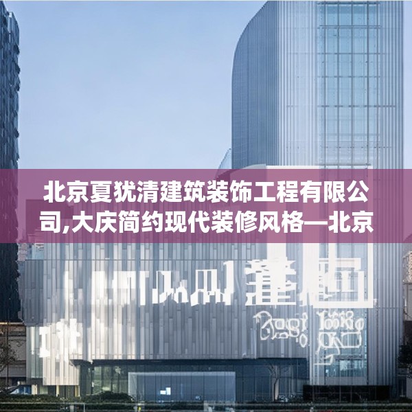 北京夏犹清建筑装饰工程有限公司,大庆简约现代装修风格—北京夏犹清建筑装饰工程有限公司262.a138b139c142fgy.149sdA