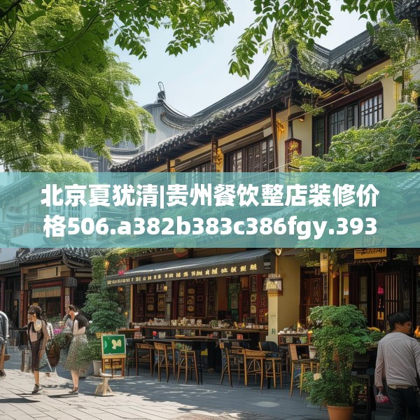 北京夏犹清|贵州餐饮整店装修价格506.a382b383c386fgy.39376663