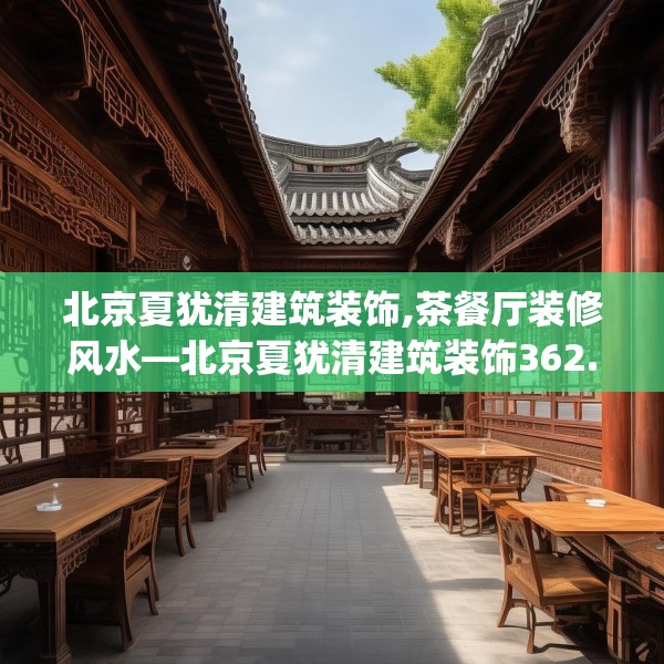 北京夏犹清建筑装饰,茶餐厅装修风水—北京夏犹清建筑装饰362.a238b239c242fgy.24976671