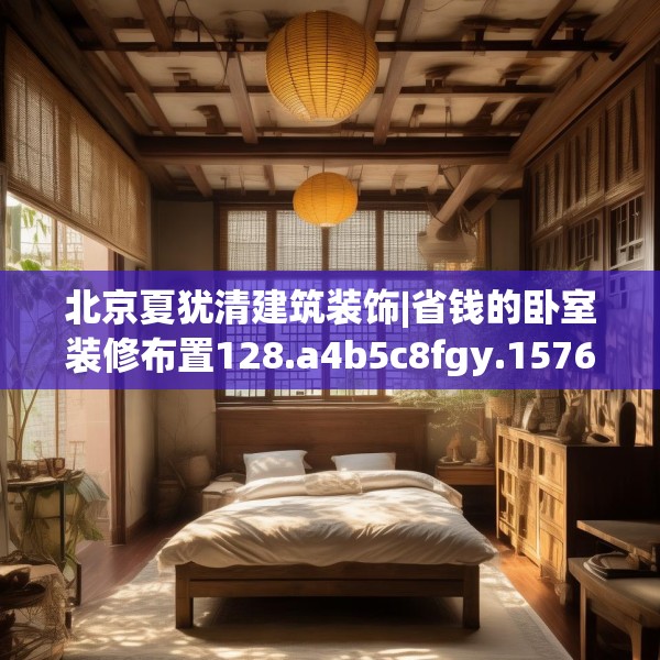 北京夏犹清建筑装饰|省钱的卧室装修布置128.a4b5c8fgy.1576684