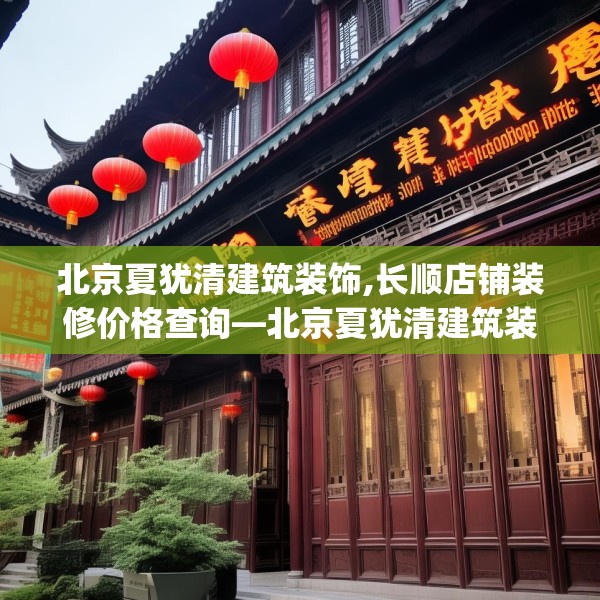 北京夏犹清建筑装饰,长顺店铺装修价格查询—北京夏犹清建筑装饰174.a50b51c54fgy.61lkjl