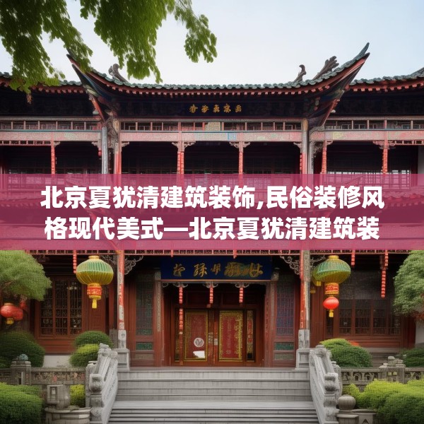 北京夏犹清建筑装饰,民俗装修风格现代美式—北京夏犹清建筑装饰501.a377b378c381fgy.388fhsg