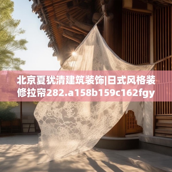 北京夏犹清建筑装饰|日式风格装修拉帘282.a158b159c162fgy.169lkjl