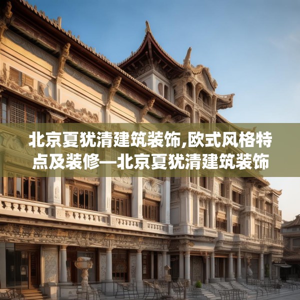 北京夏犹清建筑装饰,欧式风格特点及装修—北京夏犹清建筑装饰165.a41b42c45fgy.52uyk