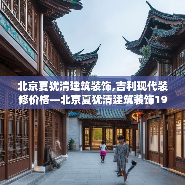 北京夏犹清建筑装饰,吉利现代装修价格—北京夏犹清建筑装饰199.a75b76c79fgy.86jhhj